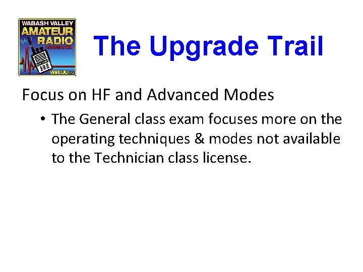 The Upgrade Trail Focus on HF and Advanced Modes • The General class exam