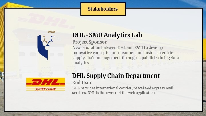 Stakeholders DHL-SMU Analytics Lab Project Sponsor A collaboration between DHL and SMU to develop
