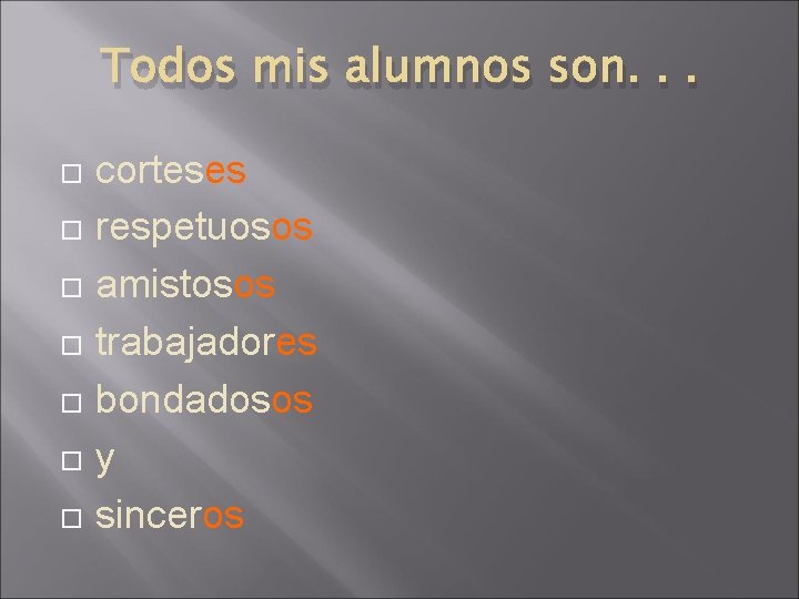 Todos mis alumnos son. . . corteses respetuosos amistosos trabajadores bondadosos y sinceros 