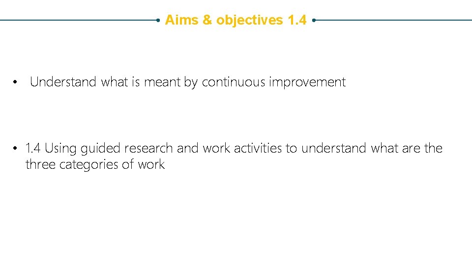 Aims & objectives 1. 4 • Understand what is meant by continuous improvement • Aims & objectives 1. 4 • Understand what is meant by continuous improvement •