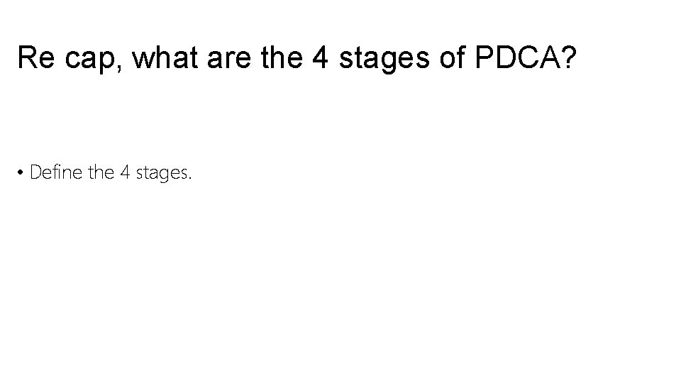 Re cap, what are the 4 stages of PDCA? • Define the 4 stages. Re cap, what are the 4 stages of PDCA? • Define the 4 stages.