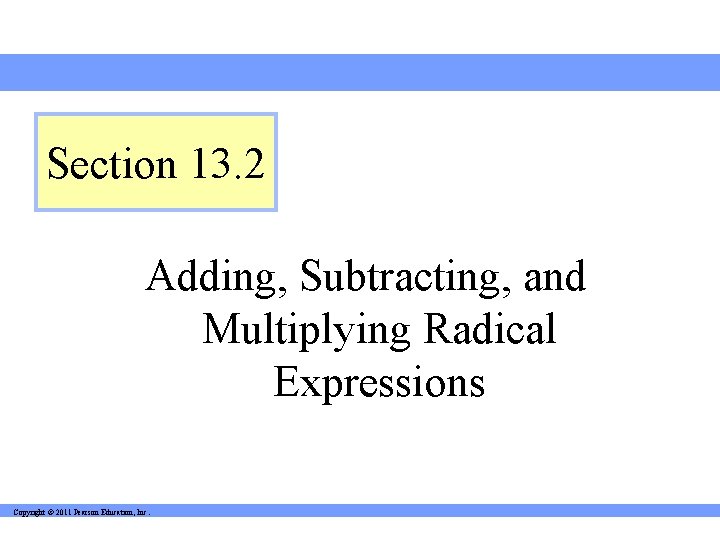 Section 13. 2 Adding, Subtracting, and Multiplying Radical Expressions Copyright © 2011 Pearson Education,