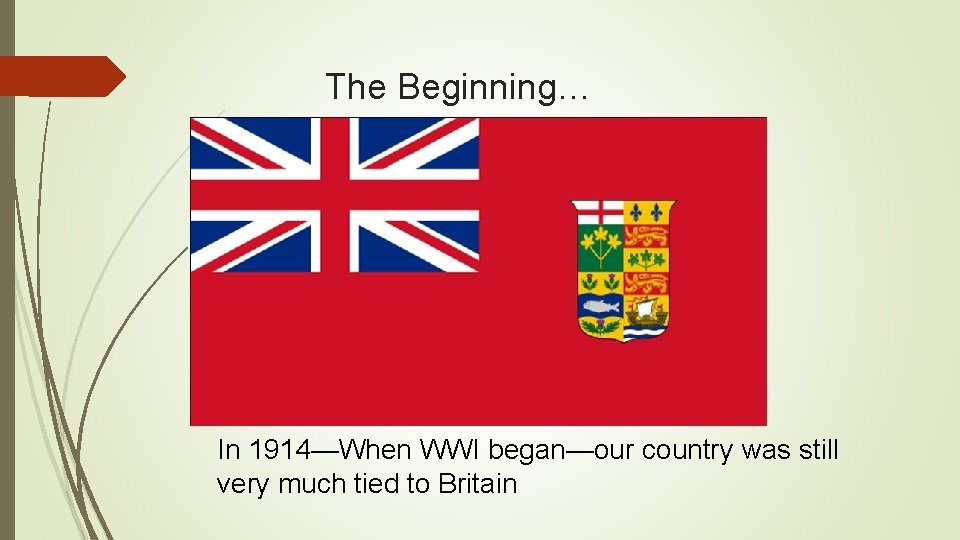 The Beginning… In 1914—When WWI began—our country was still very much tied to Britain