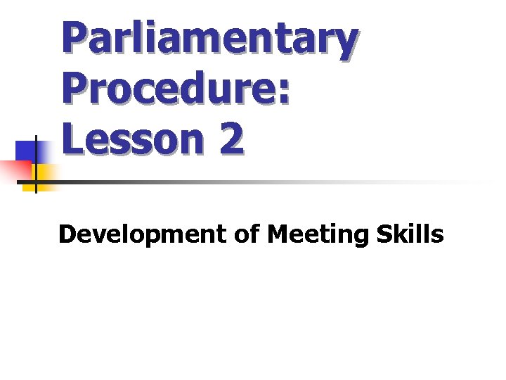 Parliamentary Procedure: Lesson 2 Development of Meeting Skills 