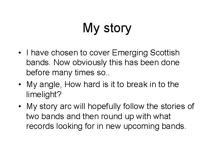 My story • I have chosen to cover Emerging Scottish bands. Now obviously this
