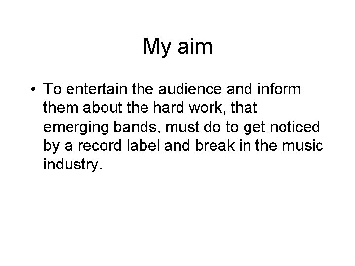 My aim • To entertain the audience and inform them about the hard work,