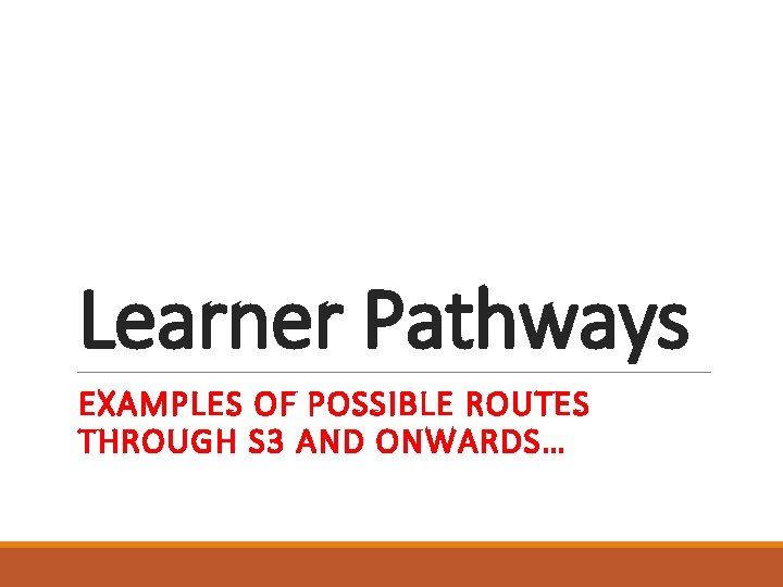 Learner Pathways EXAMPLES OF POSSIBLE ROUTES THROUGH S 3 AND ONWARDS… 