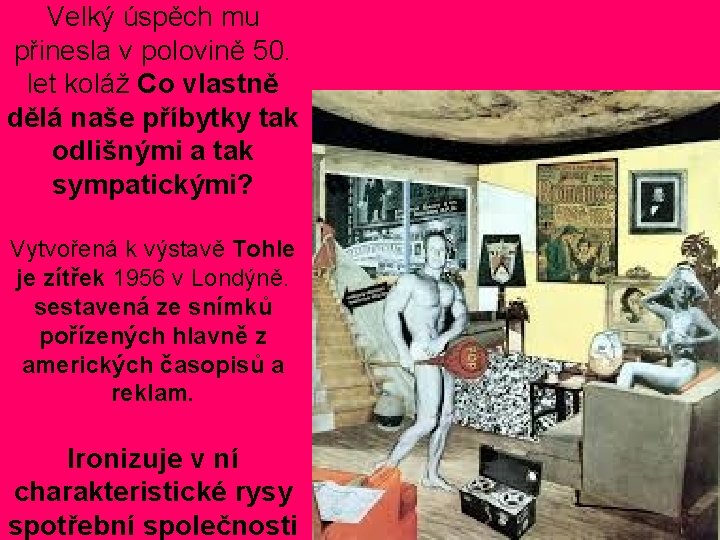 Velký úspěch mu přinesla v polovině 50. let koláž Co vlastně dělá naše příbytky Velký úspěch mu přinesla v polovině 50. let koláž Co vlastně dělá naše příbytky