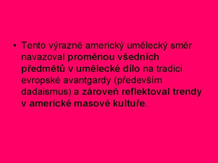 • Tento výrazně americký umělecký směr navazoval proměnou všedních předmětů v umělecké dílo • Tento výrazně americký umělecký směr navazoval proměnou všedních předmětů v umělecké dílo