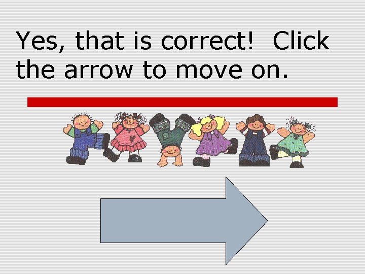 Yes, that is correct! Click the arrow to move on. 