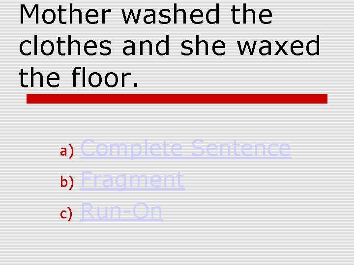 Mother washed the clothes and she waxed the floor. Complete Sentence b) Fragment c)