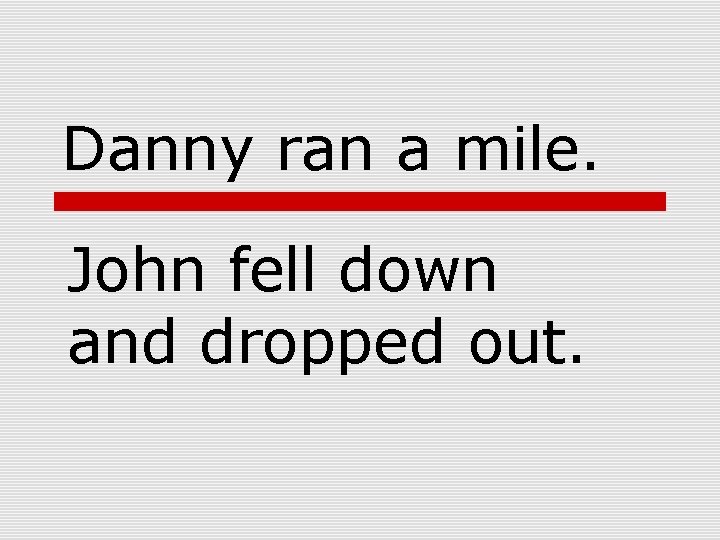 Danny ran a mile. John fell down and dropped out. 