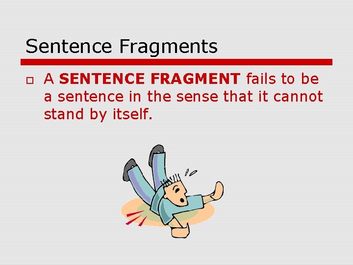 Sentence Fragments A SENTENCE FRAGMENT fails to be a sentence in the sense that