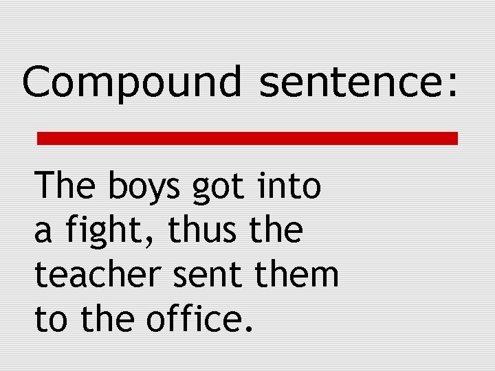 Compound sentence: The boys got into a fight, thus the teacher sent them to