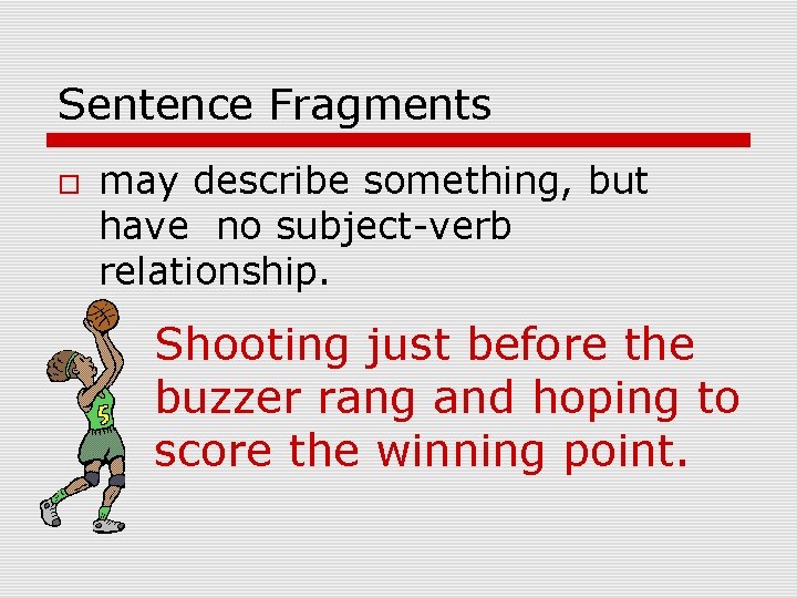 Sentence Fragments may describe something, but have no subject-verb relationship. Shooting just before the