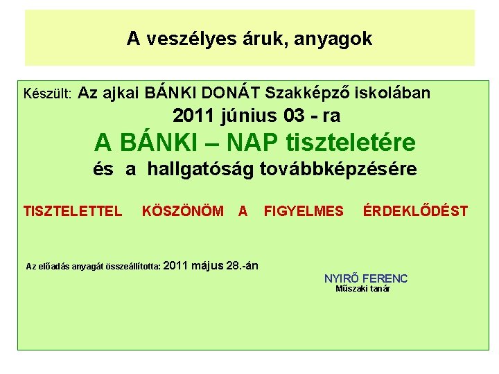 A veszélyes áruk, anyagok Készült: Az ajkai BÁNKI DONÁT Szakképző iskolában 2011 június 03 A veszélyes áruk, anyagok Készült: Az ajkai BÁNKI DONÁT Szakképző iskolában 2011 június 03