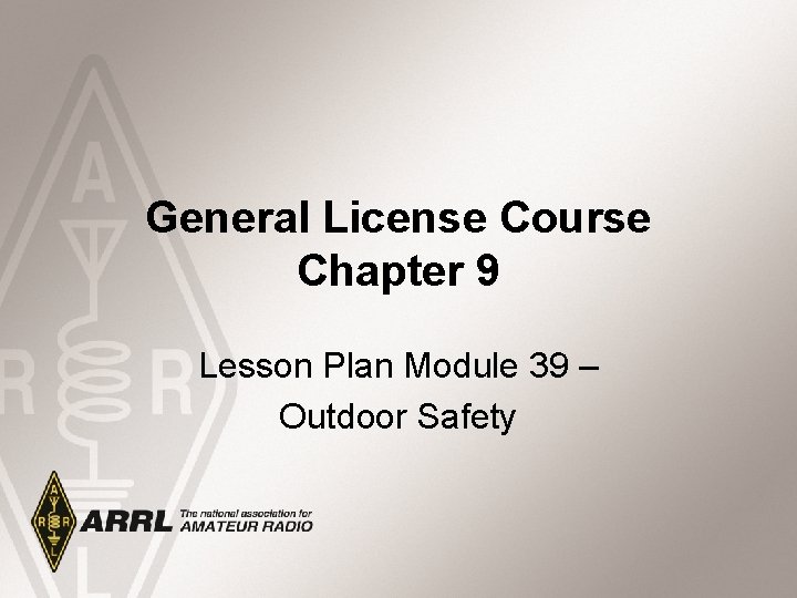 General License Course Chapter 9 Lesson Plan Module 39 – Outdoor Safety 