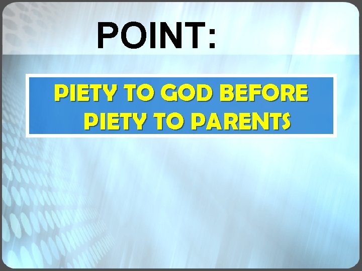 POINT: PIETY TO GOD BEFORE PIETY TO PARENTS POINT: PIETY TO GOD BEFORE PIETY TO PARENTS
