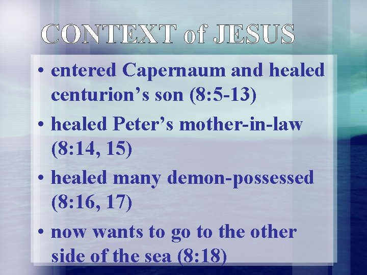 CONTEXT of JESUS • entered Capernaum and healed centurion’s son (8: 5 -13) • CONTEXT of JESUS • entered Capernaum and healed centurion’s son (8: 5 -13) •