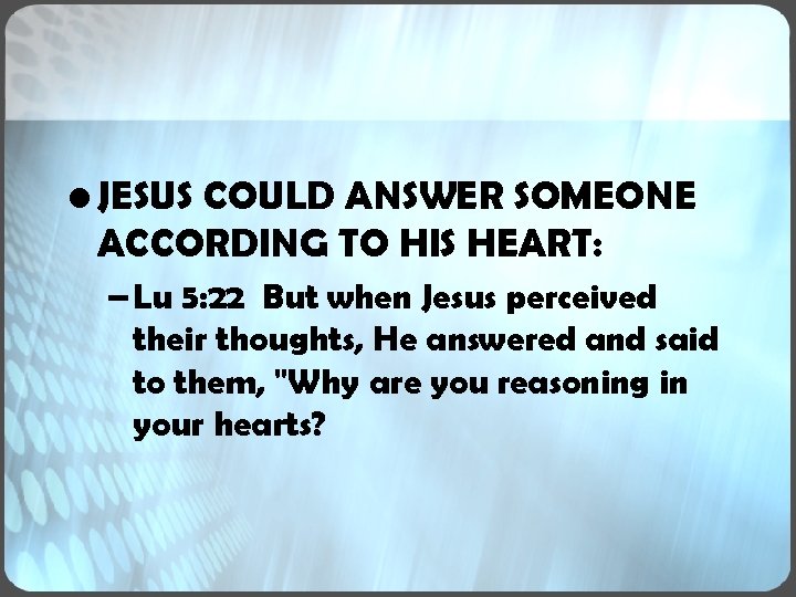 • JESUS COULD ANSWER SOMEONE ACCORDING TO HIS HEART: – Lu 5: 22 • JESUS COULD ANSWER SOMEONE ACCORDING TO HIS HEART: – Lu 5: 22