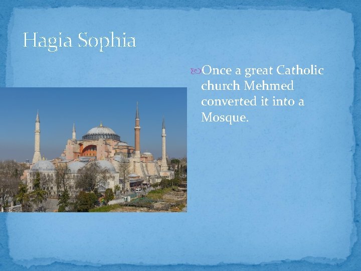 Hagia Sophia Once a great Catholic church Mehmed converted it into a Mosque. 