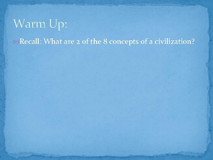 Warm Up: Recall: What are 2 of the 8 concepts of a civilization? 