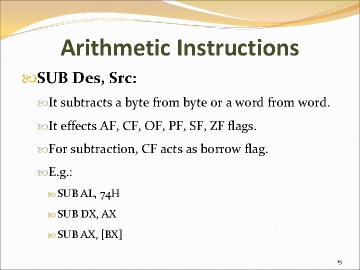 Arithmetic Instructions SUB Des, Src: It subtracts a byte from byte or a word