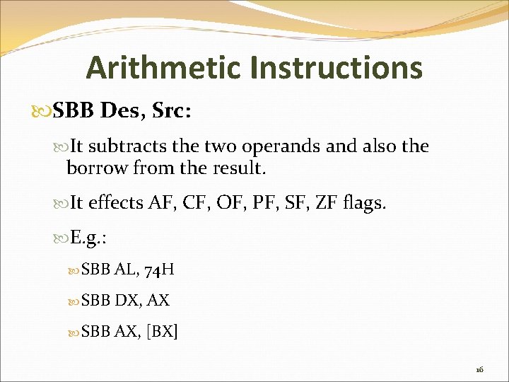 Arithmetic Instructions SBB Des, Src: It subtracts the two operands and also the borrow