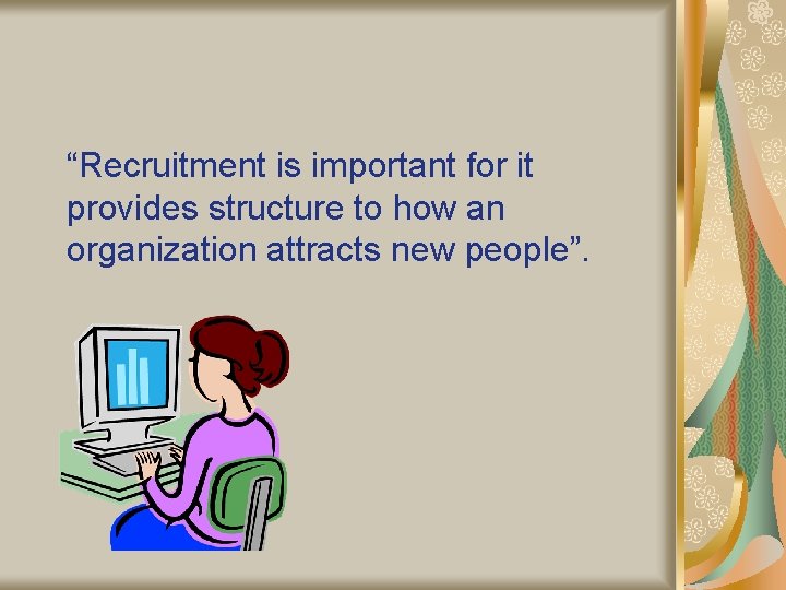 “Recruitment is important for it provides structure to how an organization attracts new people”.