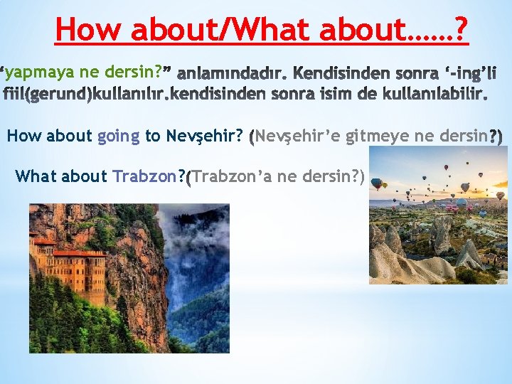 How about/What about……? yapmaya ne dersin? How about going to Nevşehir? Nevşehir’e gitmeye ne
