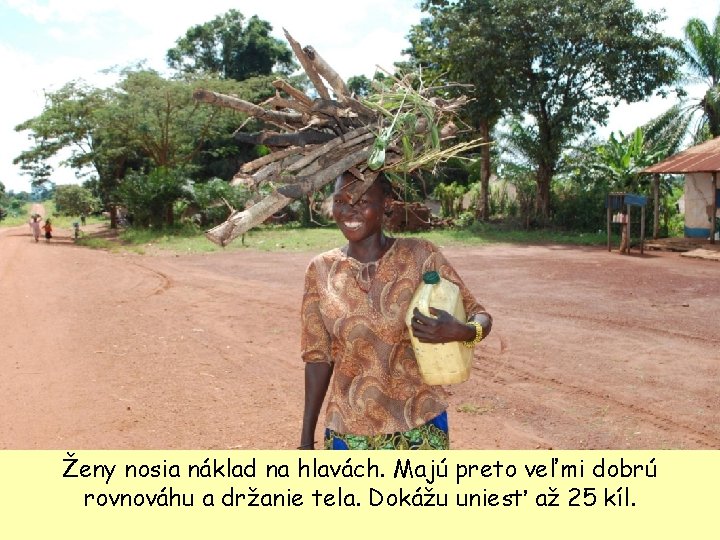 Ženy nosia náklad na hlavách. Majú preto veľmi dobrú rovnováhu a držanie tela. Dokážu