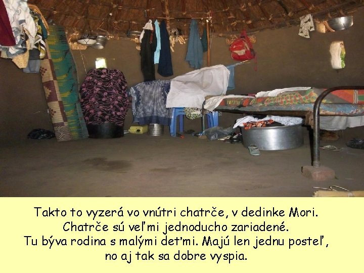 Takto to vyzerá vo vnútri chatrče, v dedinke Mori. Chatrče sú veľmi jednoducho zariadené.
