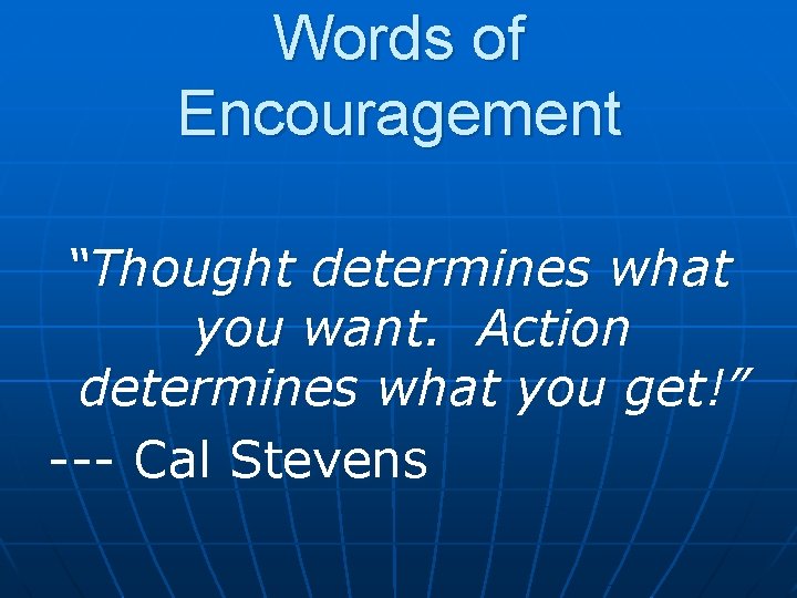 Words of Encouragement “Thought determines what you want. Action determines what you get!” ---