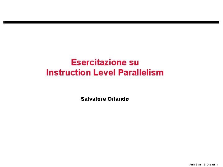 Esercitazione su Instruction Level Parallelism Salvatore Orlando Arch. Elab. - S. Orlando 1 