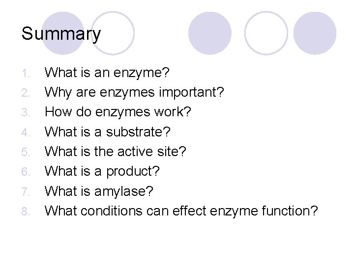 Summary 1. 2. 3. 4. 5. 6. 7. 8. What is an enzyme? Why