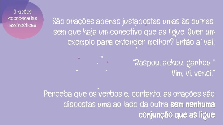 Orações coordenadas assindéticas São orações apenas justapostas umas às outras, sem que haja um