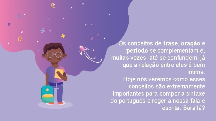 Os conceitos de frase, oração e período se complementam e, muitas vezes, até se