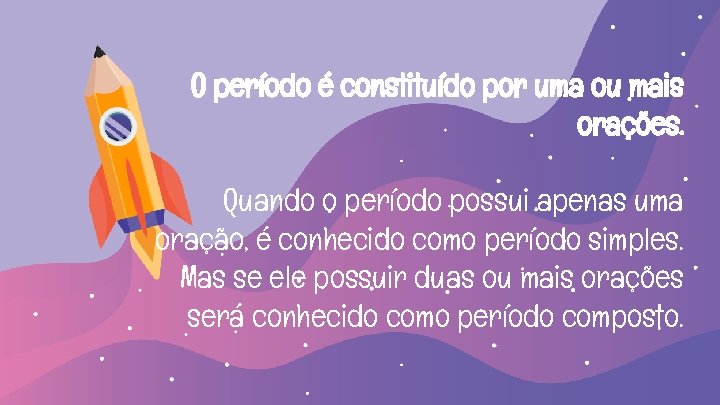 O período é constituído por uma ou mais orações. Quando o período possui apenas