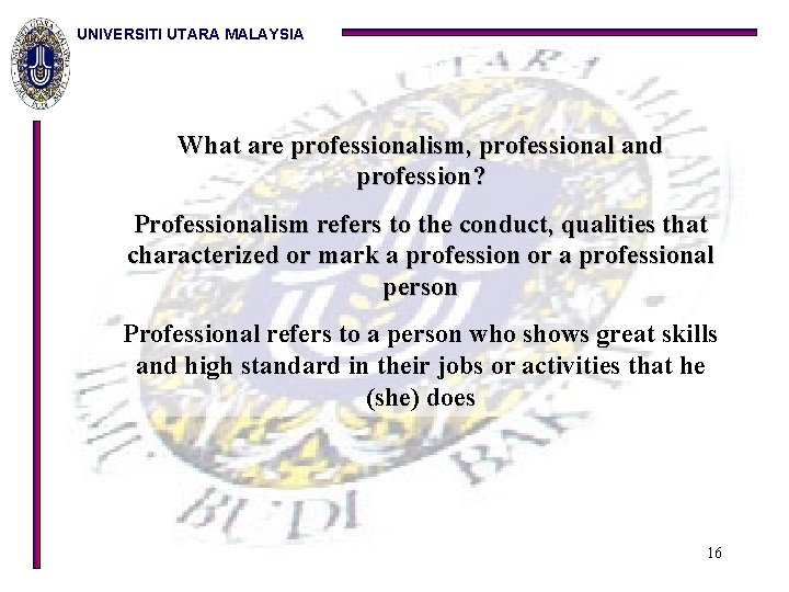 UNIVERSITI UTARA MALAYSIA What are professionalism, professional and profession? Professionalism refers to the conduct,