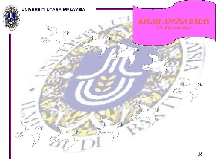 UNIVERSITI UTARA MALAYSIA KISAH ANGSA EMAS (The Silly Goose Story) 38 