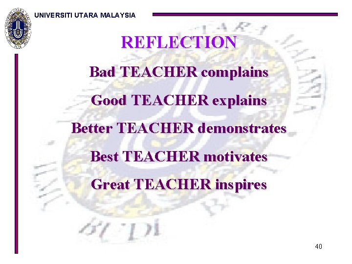 UNIVERSITI UTARA MALAYSIA REFLECTION Bad TEACHER complains Good TEACHER explains Better TEACHER demonstrates Best