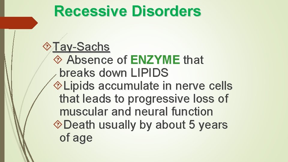 Recessive Disorders Tay-Sachs Absence of ENZYME that breaks down LIPIDS Lipids accumulate in nerve