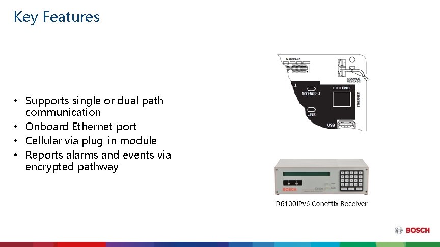 Key Features • Supports single or dual path communication • Onboard Ethernet port •