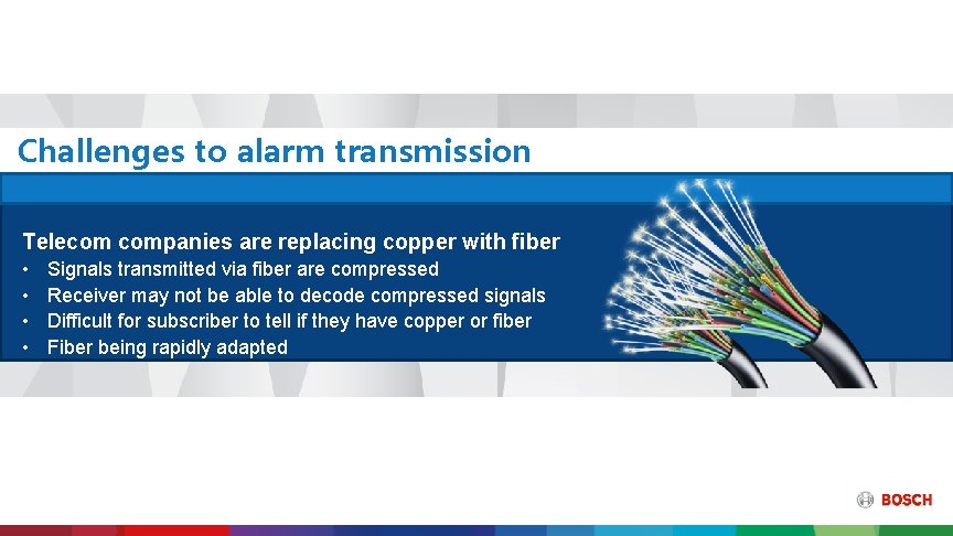 Challenges to alarm transmission Telecom companies are replacing copper with fiber • • Signals