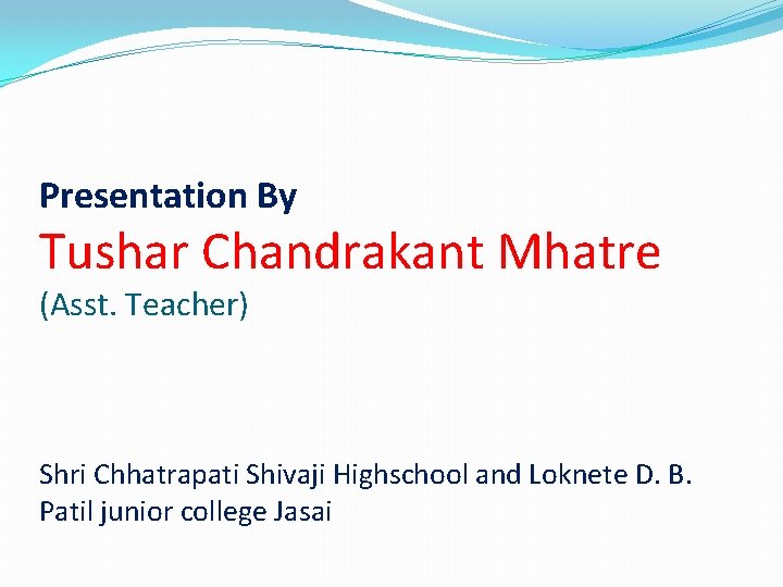 Presentation By Tushar Chandrakant Mhatre (Asst. Teacher) Shri Chhatrapati Shivaji Highschool and Loknete D.