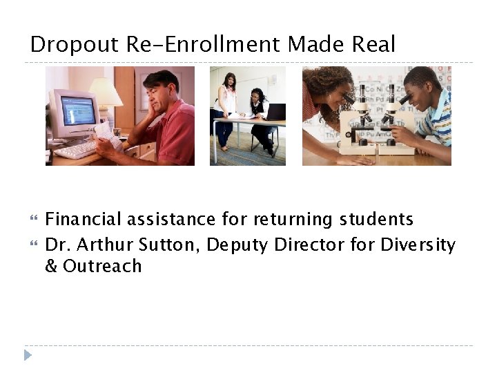 Dropout Re-Enrollment Made Real Financial assistance for returning students Dr. Arthur Sutton, Deputy Director