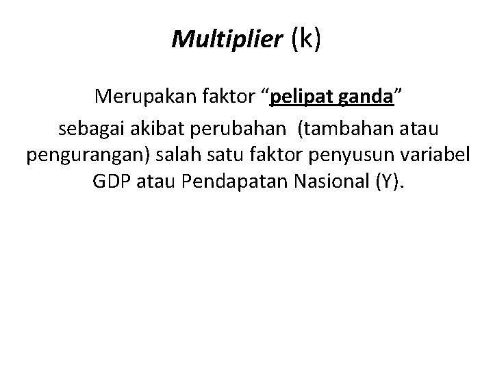 Multiplier (k) Merupakan faktor “pelipat ganda” sebagai akibat perubahan (tambahan atau pengurangan) salah satu