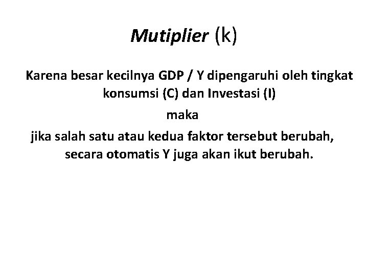 Mutiplier (k) Karena besar kecilnya GDP / Y dipengaruhi oleh tingkat konsumsi (C) dan