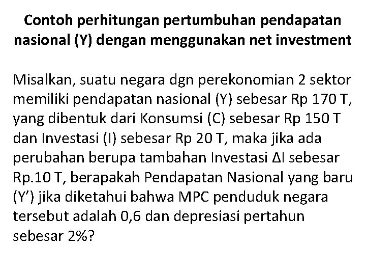 Contoh perhitungan pertumbuhan pendapatan nasional (Y) dengan menggunakan net investment Misalkan, suatu negara dgn