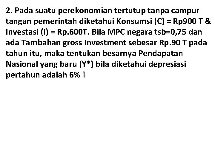 2. Pada suatu perekonomian tertutup tanpa campur tangan pemerintah diketahui Konsumsi (C) = Rp